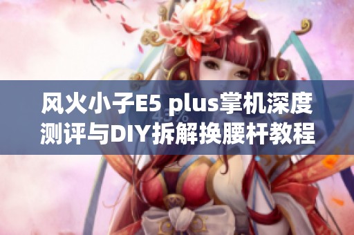 风火小子E5 plus掌机深度测评与DIY拆解换腰杆教程