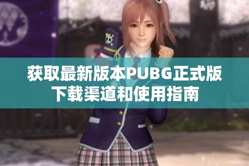获取最新版本PUBG正式版下载渠道和使用指南