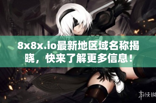8x8x.io最新地区域名称揭晓，快来了解更多信息！
