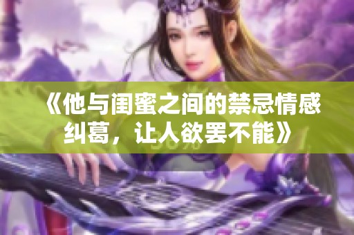《他与闺蜜之间的禁忌情感纠葛，让人欲罢不能》