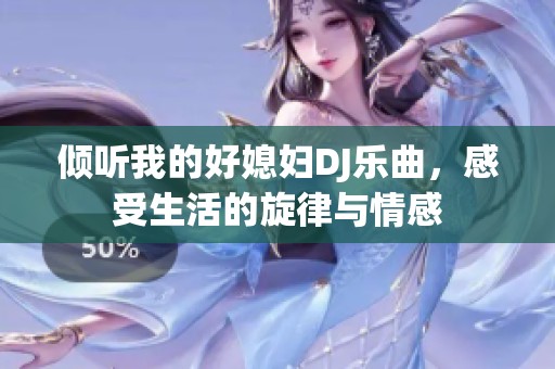 倾听我的好媳妇DJ乐曲，感受生活的旋律与情感