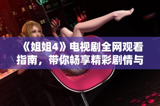 《姐姐4》电视剧全网观看指南，带你畅享精彩剧情与角色发展