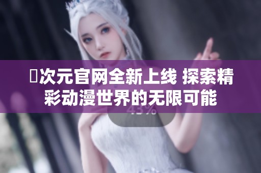 囧次元官网全新上线 探索精彩动漫世界的无限可能