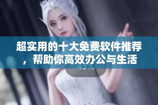 超实用的十大免费软件推荐，帮助你高效办公与生活