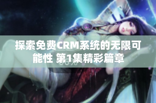 探索免费CRM系统的无限可能性 第1集精彩篇章