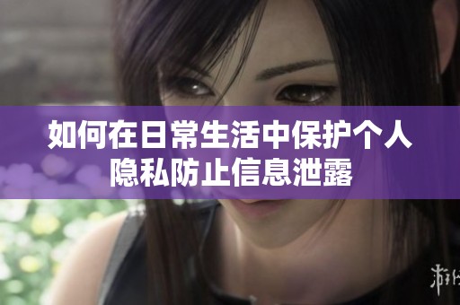 如何在日常生活中保护个人隐私防止信息泄露