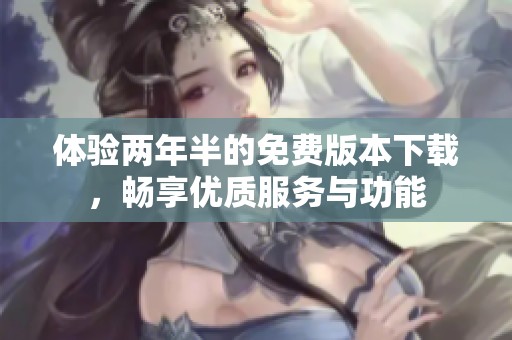 体验两年半的免费版本下载，畅享优质服务与功能