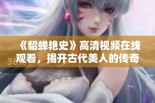 《貂蝉艳史》高清视频在线观看，揭开古代美人的传奇故事