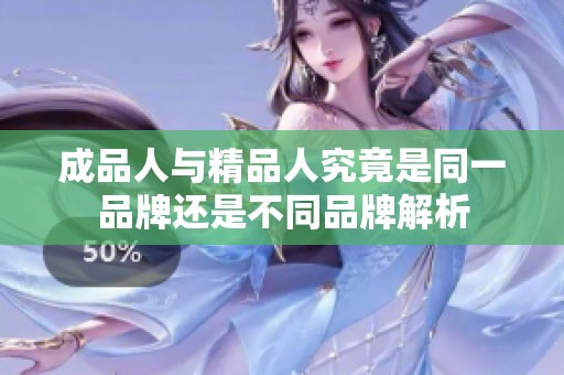 成品人与精品人究竟是同一品牌还是不同品牌解析