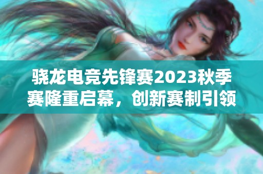 骁龙电竞先锋赛2023秋季赛隆重启幕，创新赛制引领移动电竞新潮流