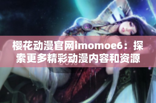 樱花动漫官网imomoe6：探索更多精彩动漫内容和资源