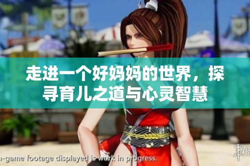 走进一个好妈妈的世界，探寻育儿之道与心灵智慧