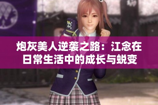 炮灰美人逆袭之路：江念在日常生活中的成长与蜕变