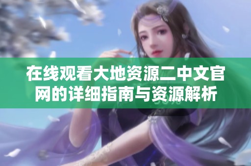 在线观看大地资源二中文官网的详细指南与资源解析