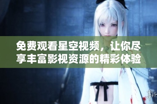 免费观看星空视频，让你尽享丰富影视资源的精彩体验