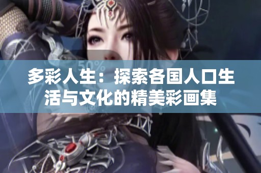多彩人生：探索各国人口生活与文化的精美彩画集