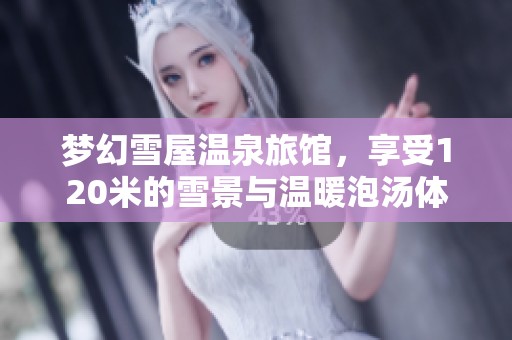 梦幻雪屋温泉旅馆，享受120米的雪景与温暖泡汤体验