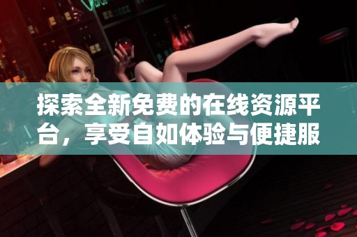 探索全新免费的在线资源平台，享受自如体验与便捷服务