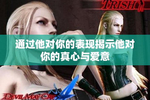 通过他对你的表现揭示他对你的真心与爱意