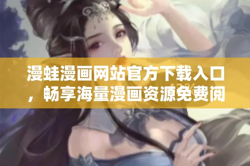 漫蛙漫画网站官方下载入口，畅享海量漫画资源免费阅读