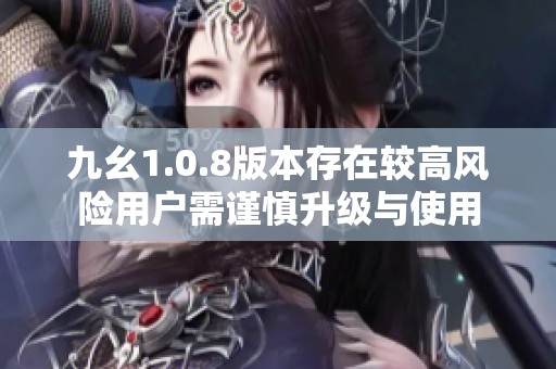 九幺1.0.8版本存在较高风险用户需谨慎升级与使用