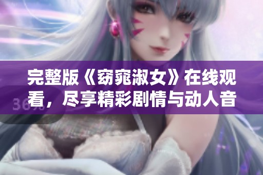 完整版《窈窕淑女》在线观看，尽享精彩剧情与动人音乐