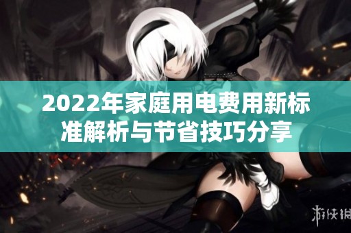 2022年家庭用电费用新标准解析与节省技巧分享