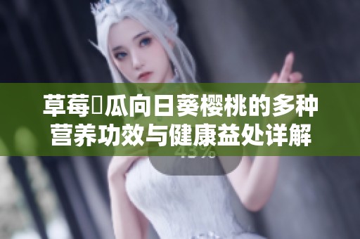 草莓絲瓜向日葵樱桃的多种营养功效与健康益处详解