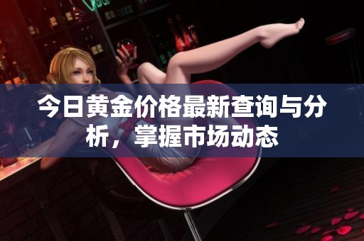 今日黄金价格最新查询与分析，掌握市场动态