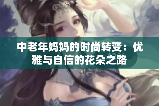 中老年妈妈的时尚转变：优雅与自信的花朵之路
