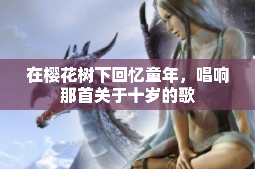 在樱花树下回忆童年，唱响那首关于十岁的歌