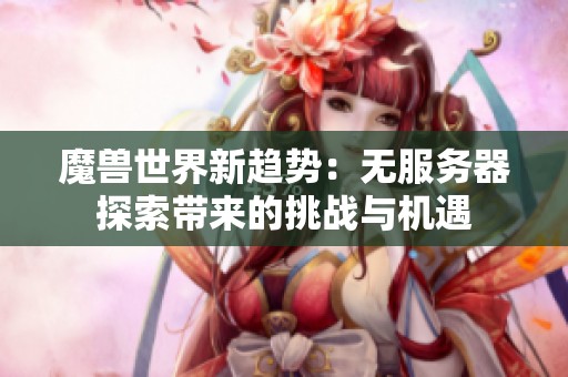 魔兽世界新趋势：无服务器探索带来的挑战与机遇
