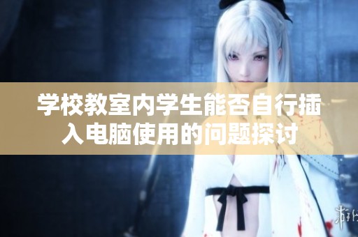 学校教室内学生能否自行插入电脑使用的问题探讨