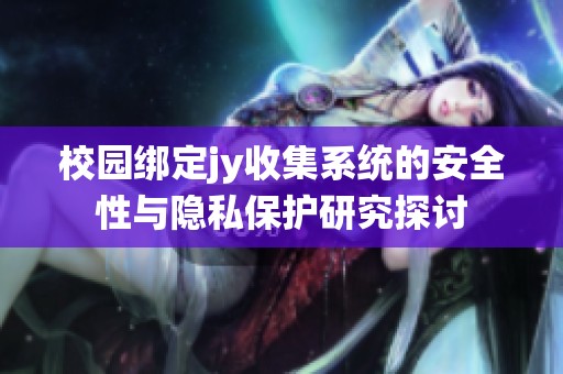 校园绑定jy收集系统的安全性与隐私保护研究探讨