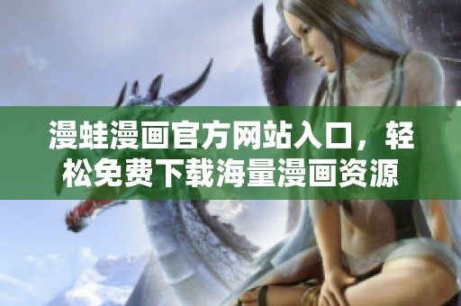 漫蛙漫画官方网站入口，轻松免费下载海量漫画资源