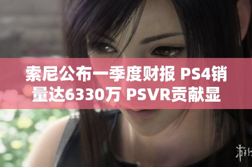 索尼公布一季度财报 PS4销量达6330万 PSVR贡献显著