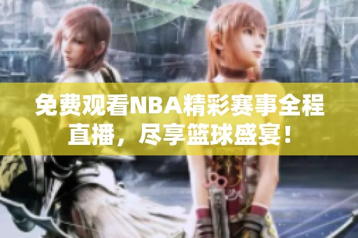 免费观看NBA精彩赛事全程直播，尽享篮球盛宴！