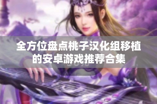 全方位盘点桃子汉化组移植的安卓游戏推荐合集