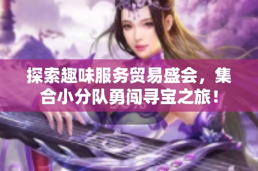 探索趣味服务贸易盛会，集合小分队勇闯寻宝之旅！