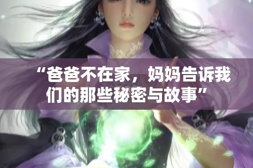 “爸爸不在家，妈妈告诉我们的那些秘密与故事”