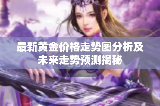最新黄金价格走势图分析及未来走势预测揭秘
