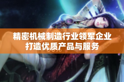 精密机械制造行业领军企业打造优质产品与服务