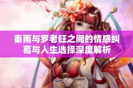 秦雨与罗老旺之间的情感纠葛与人生选择深度解析