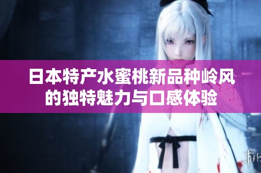 日本特产水蜜桃新品种岭风的独特魅力与口感体验