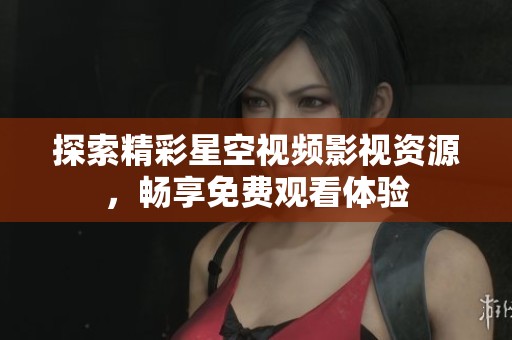 探索精彩星空视频影视资源，畅享免费观看体验