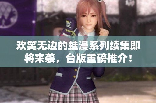 欢笑无边的蛙漫系列续集即将来袭，台版重磅推介！