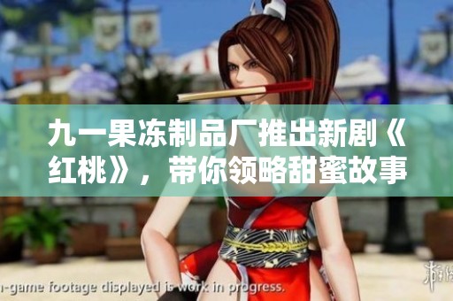 九一果冻制品厂推出新剧《红桃》，带你领略甜蜜故事的魅力