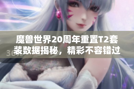 魔兽世界20周年重置T2套装数据揭秘，精彩不容错过！