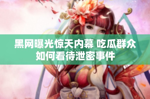 黑网曝光惊天内幕 吃瓜群众如何看待泄密事件