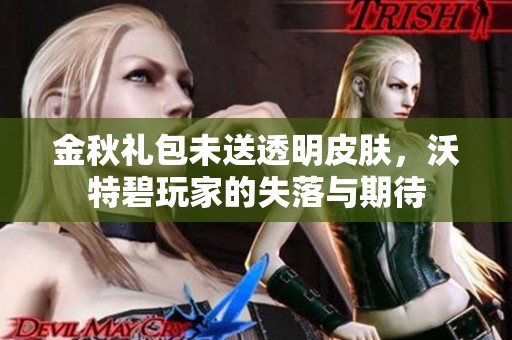 金秋礼包未送透明皮肤，沃特碧玩家的失落与期待